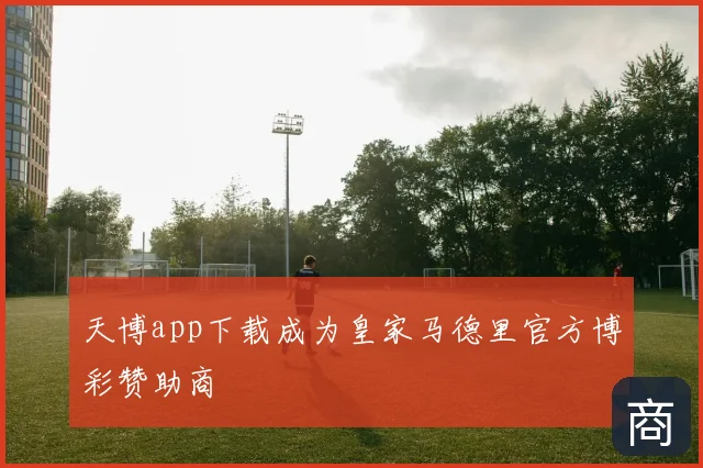 天博app下载成为皇家马德里官方博彩赞助商