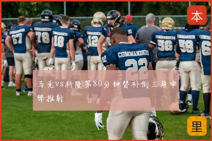 马竞vs科隆第80分钟替补倒三角中锋推射