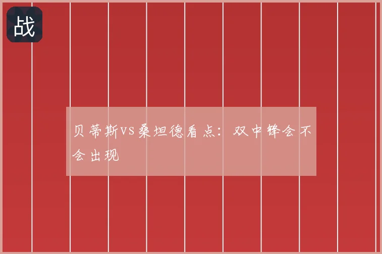 贝蒂斯vs桑坦德看点:双中锋会不会出现