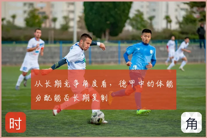 从长期竞争角度看,德甲中的体能分配能否长期复制