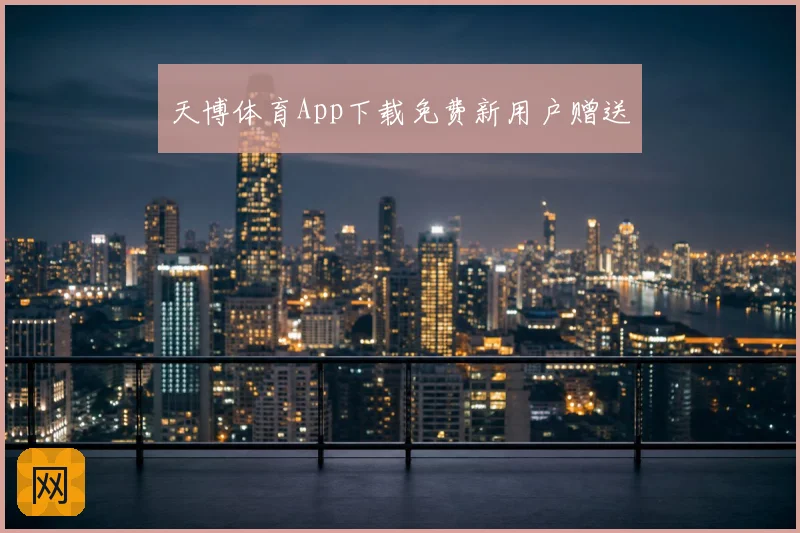 天博体育App下载免费新用户赠送