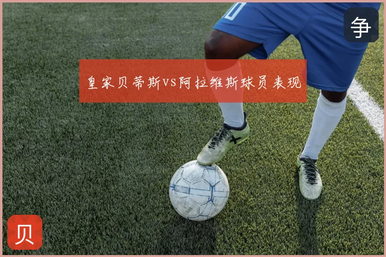 皇家贝蒂斯vs阿拉维斯球员表现