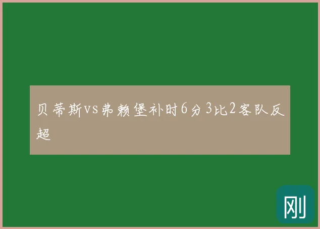 贝蒂斯vs弗赖堡补时6分3比2客队反超