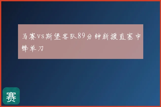 马赛vs斯堡客队89分钟新援直塞中锋单刀