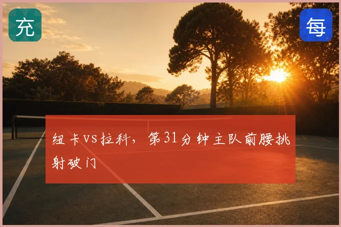 纽卡vs拉科,第31分钟主队前腰挑射破门
