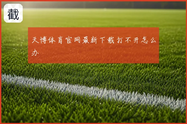 天博体育官网最新下载打不开怎么办
