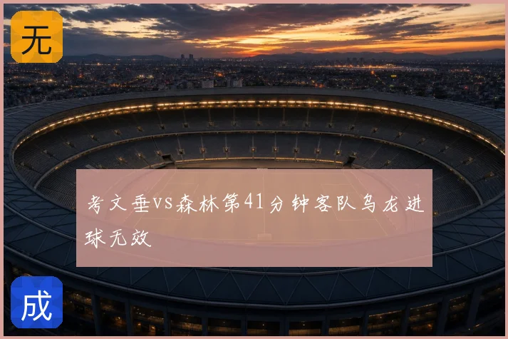 考文垂vs森林第41分钟客队乌龙进球无效