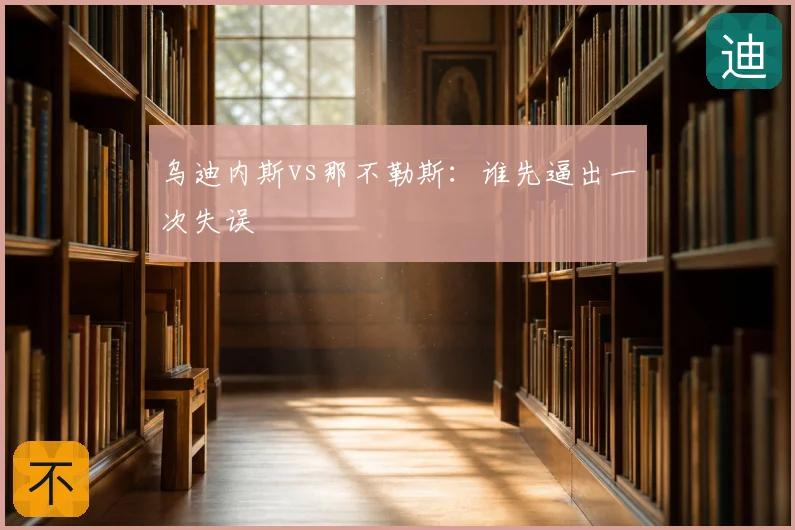乌迪内斯vs那不勒斯:谁先逼出一次失误