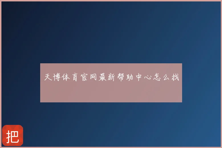 天博体育官网最新帮助中心怎么找